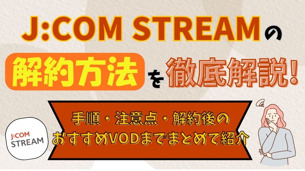 J:COM STREAMの解約方法を徹底解説！手順・注意点・解約後のおすすめVODまでまとめて紹介