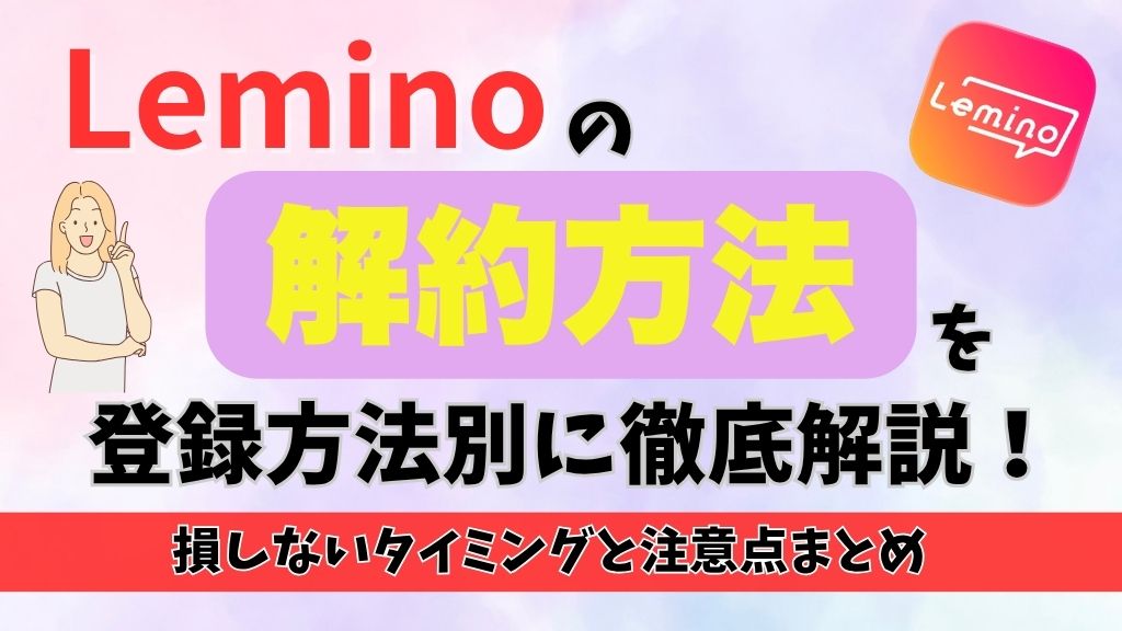 Leminoの解約方法を登録方法別に徹底解説！損しないタイミングと注意点まとめ