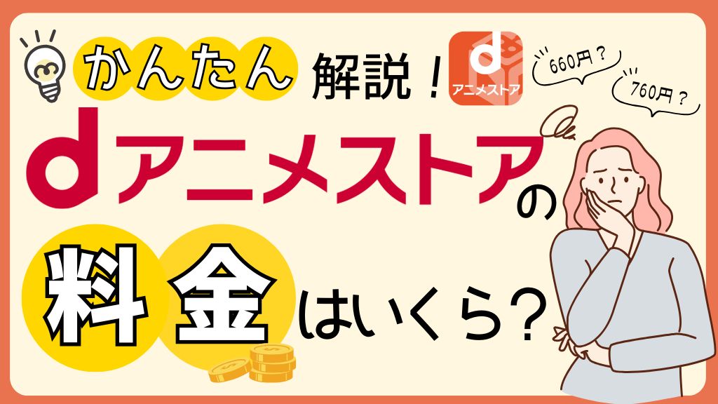 dアニメストアの料金は月額いくら？660円・760円の違いと支払い方法・無料期間【2026年最新】