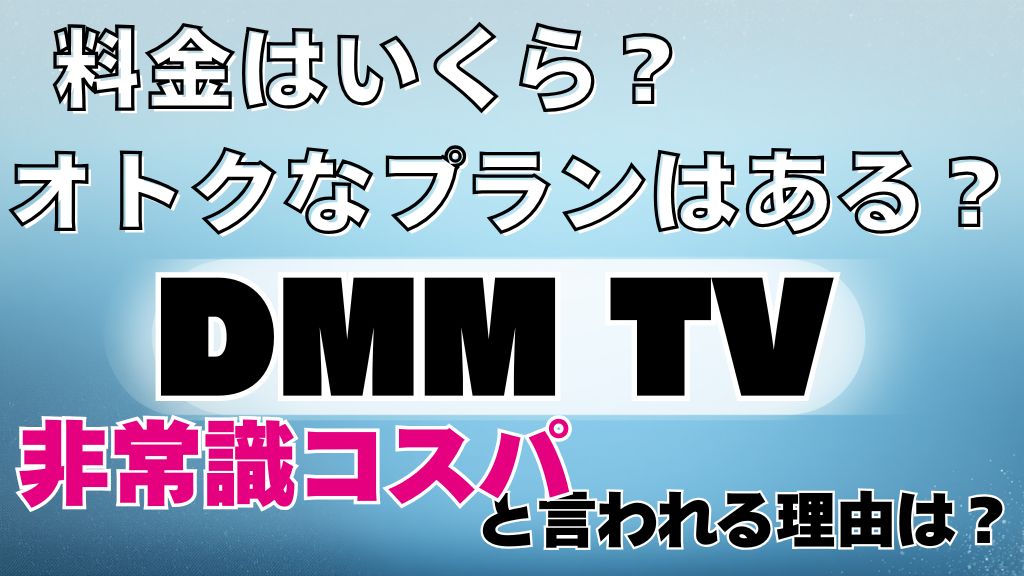 DMM TVの料金プランはお得ってホント？月額550円の実態やセットプランから解約方法まで解説