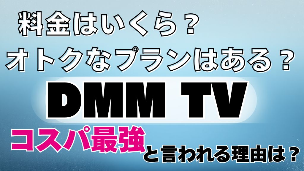 DMM TVの料金プランはお得ってホント？月額550円の実態やセットプランから解約方法まで解説