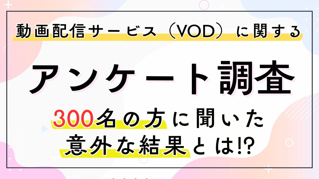 動画配信サービス利用に関するアンケート調査｜300人のVOD利用の実態とは？【2026年最新】
