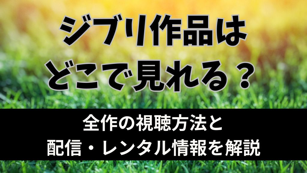 ジブリ作品はどこで見れる？全作の視聴方法と配信・レンタル情報を解説【2026年最新】