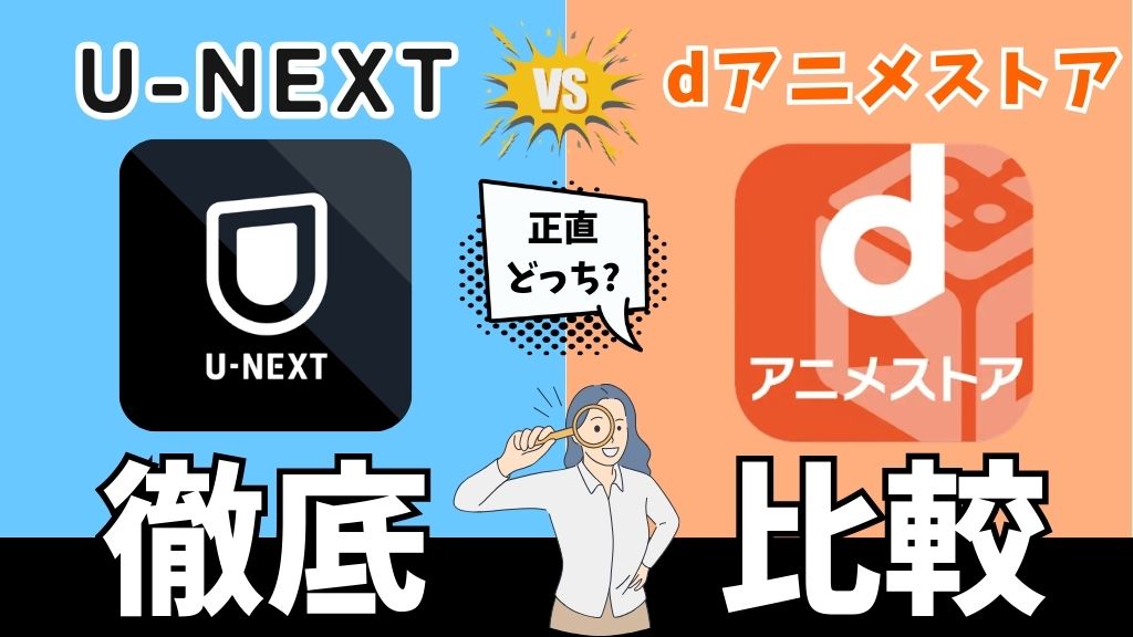 U-NEXTとdアニメストアはどっちがいい？アニメ作品数から画質・同時視聴などの機能面まで徹底比較！