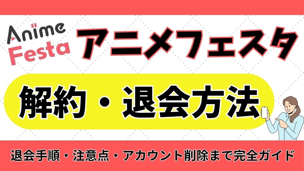AnimeFesta（アニメフェスタ）の解約方法を徹底解説！退会手順・注意点・アカウント削除まで完全ガイド【2026年最新】
