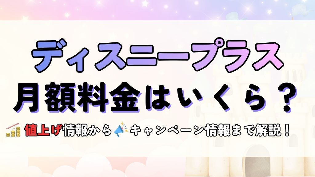 ディズニープラスの料金は？月額・年間プランから値上げ後の金額・安くする方法まで解説！