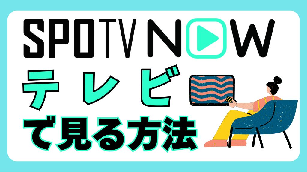 SPOTV NOWをテレビで見る方法4選！iPhoneやアプリとの接続・見れないときの対処法まで解説