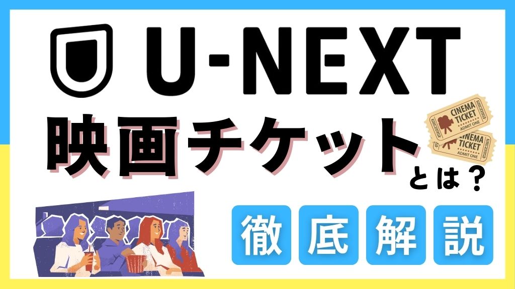U-NEXTの映画チケットとは？お得に使う方法から対象映画館・発行手順・注意点を解説【2026年版】