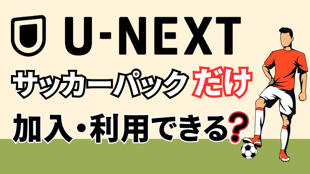 U-NEXTのサッカーパックのみ加入できる？料金・登録手順・お得な方法・注意点を解説【2026年最新】