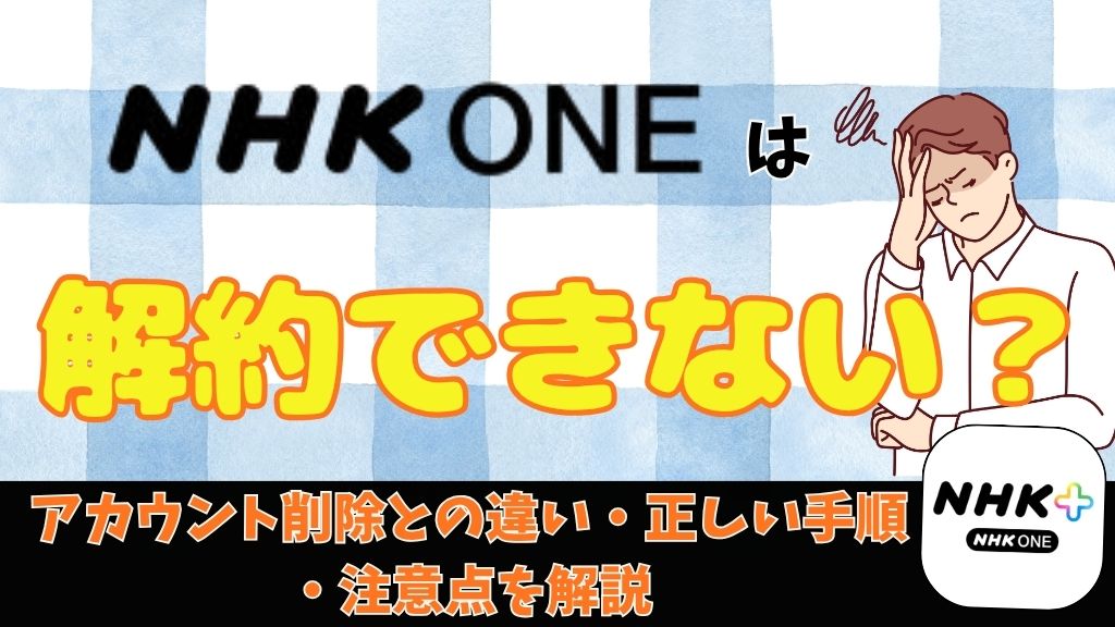 NHK ONEは解約できない？アカウント削除との違い・正しい手順・注意点を解説