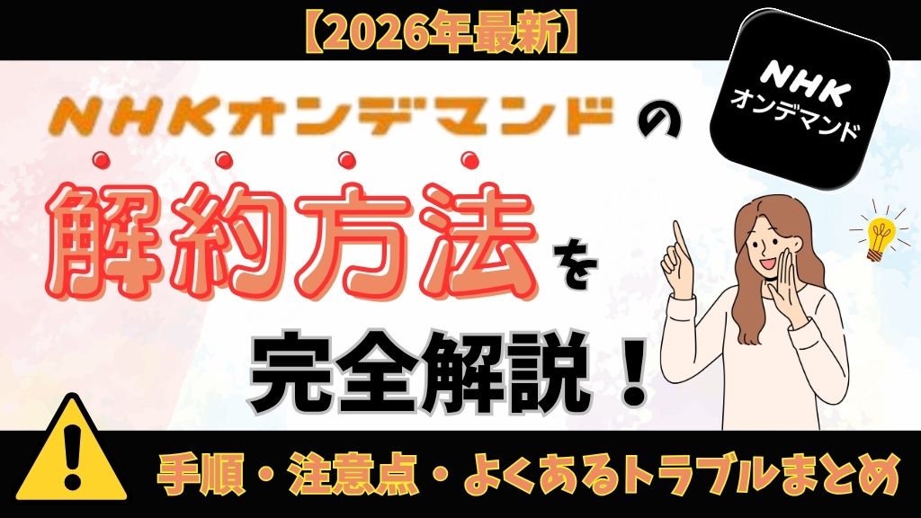 NHKオンデマンドの解約方法を完全解説｜手順・注意点・よくあるトラブルまとめ【2026年最新】