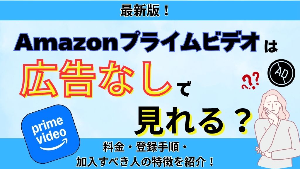 Amazonプライムビデオは広告なしで見れる？料金・登録手順・加入すべき人の特徴を紹介！