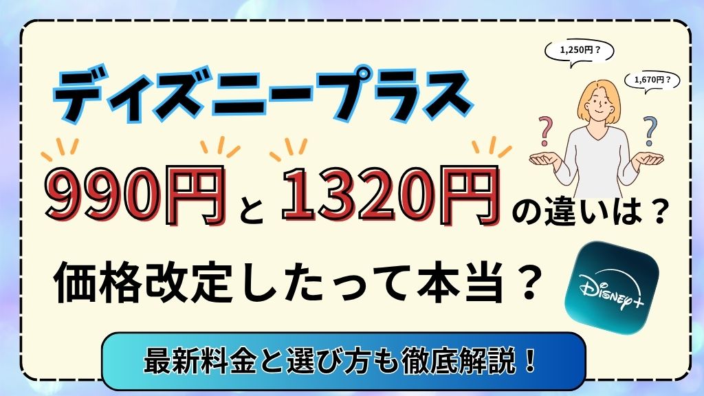 ディズニープラス990円と1320円の違いは？価格改訂したって本当？最新料金と選び方も徹底解説！