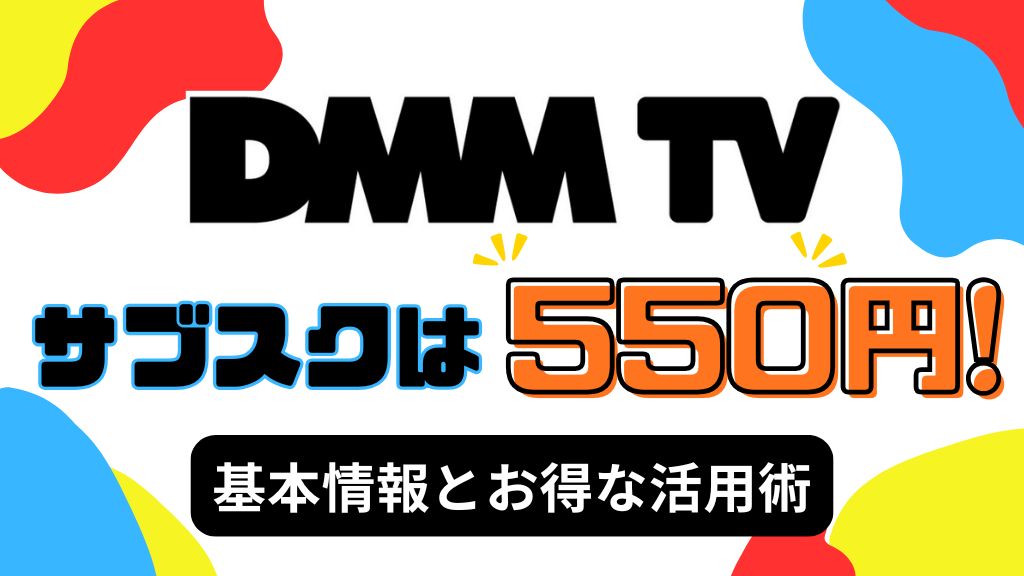 DMM TVのサブスクは月額550円！基本情報とお得な活用術