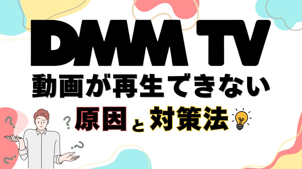 DMM TVの動画再生できない原因とエラーの対処法をPC・iPhone・テレビなどデバイス別に解説！