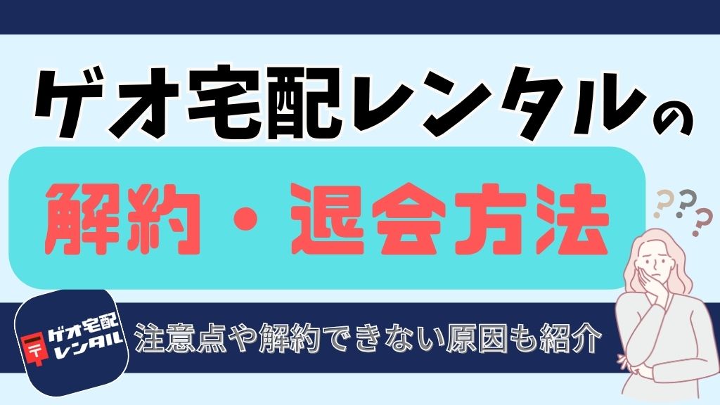 ゲオ宅配レンタルの解約・退会方法を完全解説！注意点や解約できない原因も紹介