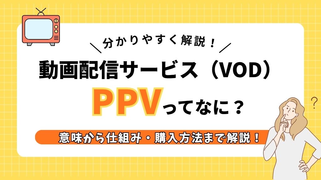 PPV（ペイパービュー）とは？意味・購入・視聴方法・料金・おすすめサービスを紹介！