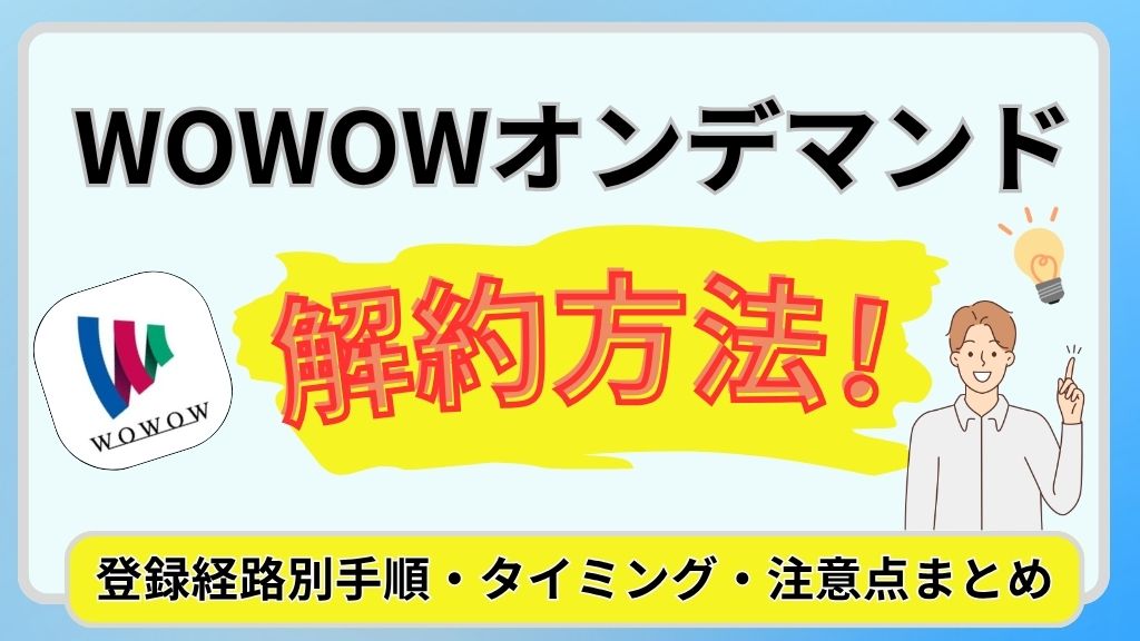 WOWOWオンデマンドの解約方法を徹底解説！登録経路別手順・タイミング・注意点まとめ