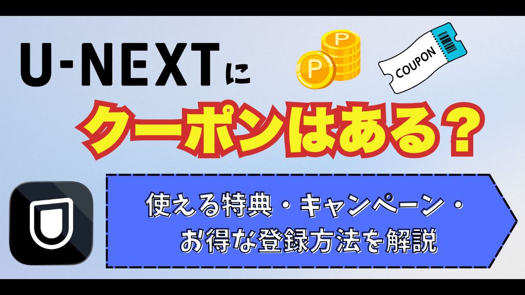 U-NEXTにクーポンはある？使える特典・キャンペーン・お得な登録方法を解説
